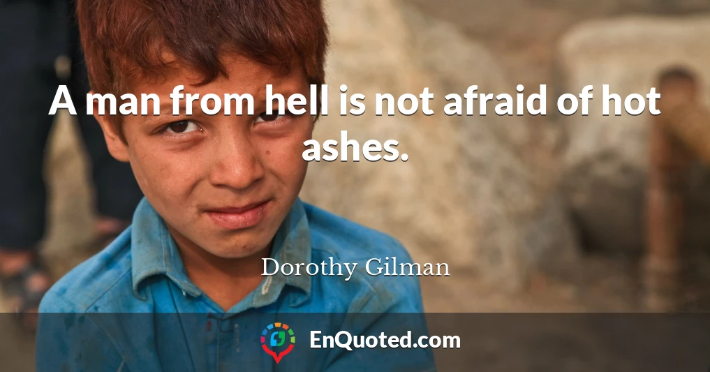 A man from hell is not afraid of hot ashes.