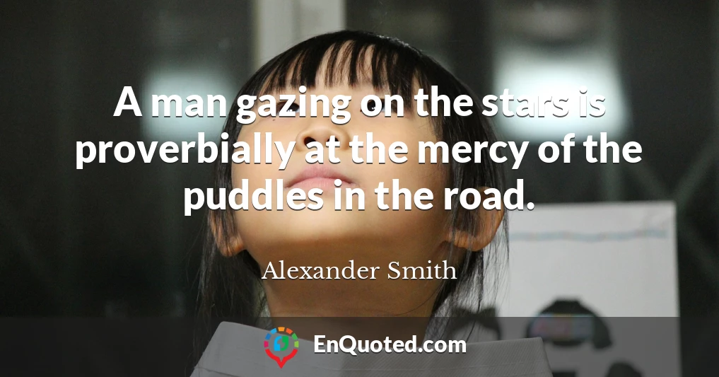 A man gazing on the stars is proverbially at the mercy of the puddles in the road.
