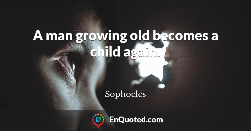 A man growing old becomes a child again.