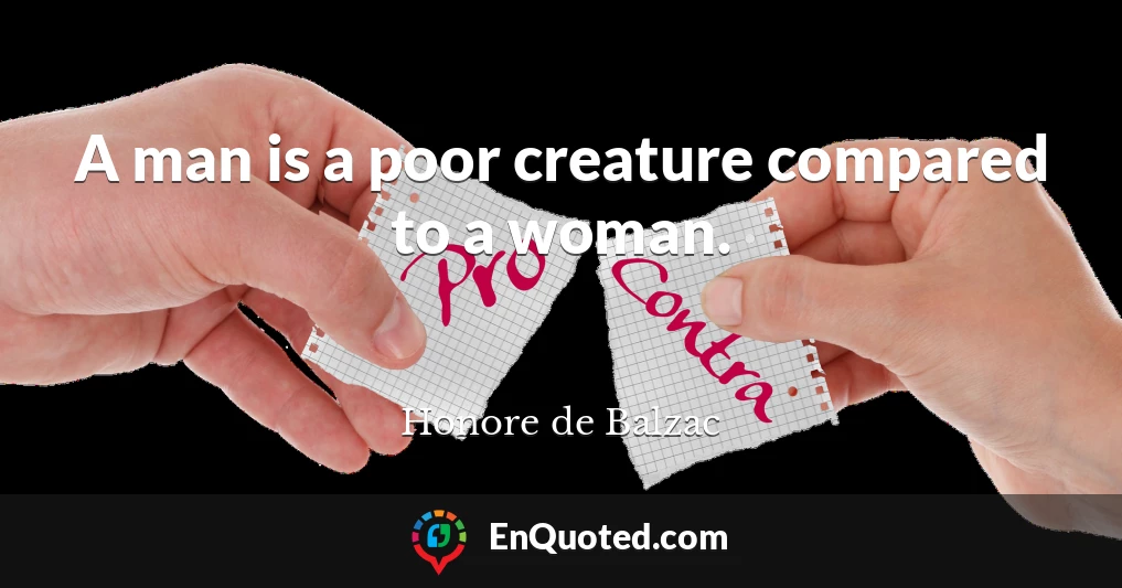 A man is a poor creature compared to a woman.