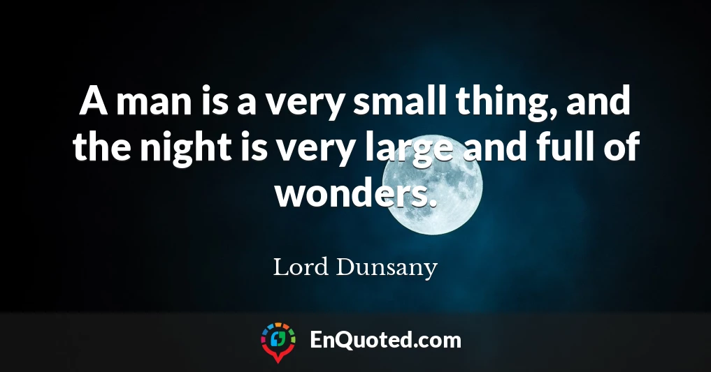 A man is a very small thing, and the night is very large and full of wonders.