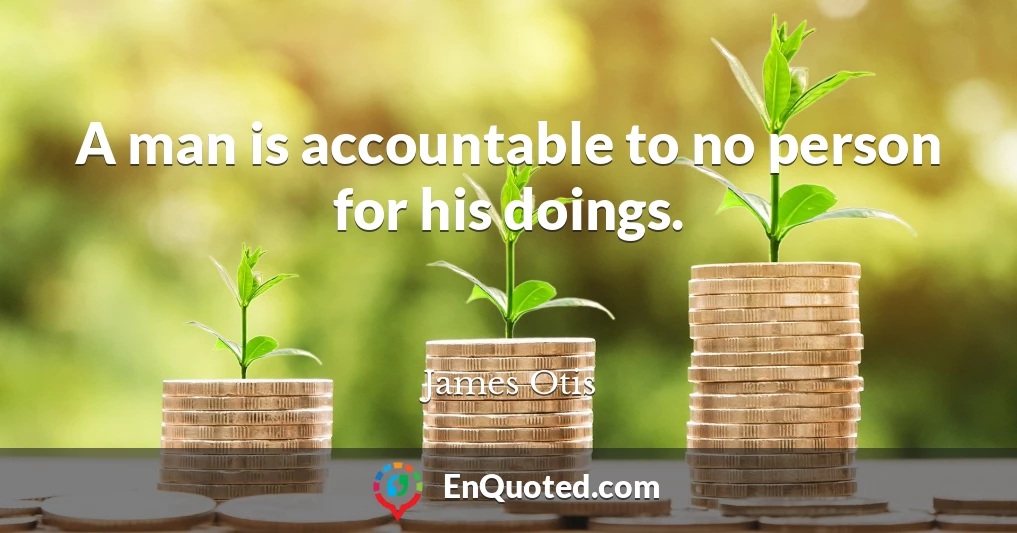 A man is accountable to no person for his doings.