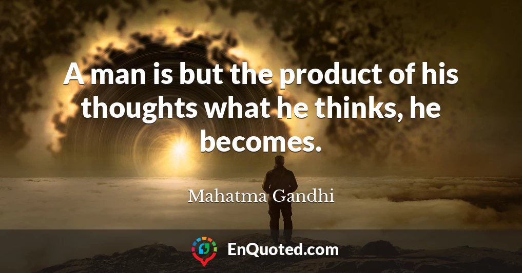 A man is but the product of his thoughts what he thinks, he becomes.