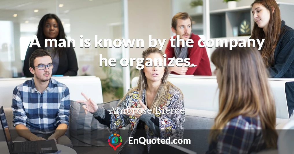 A man is known by the company he organizes.