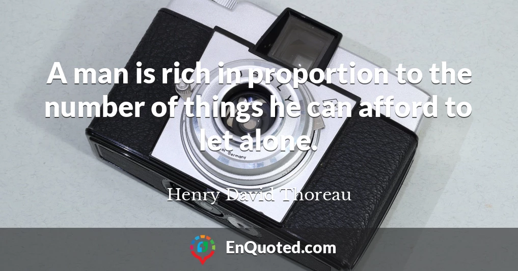 A man is rich in proportion to the number of things he can afford to let alone.