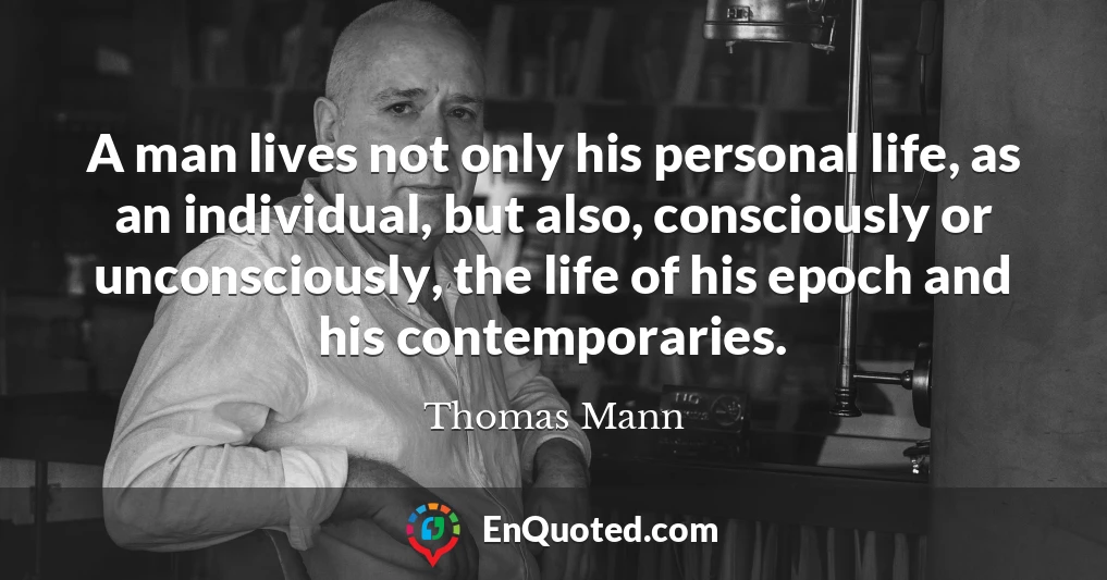 A man lives not only his personal life, as an individual, but also, consciously or unconsciously, the life of his epoch and his contemporaries.