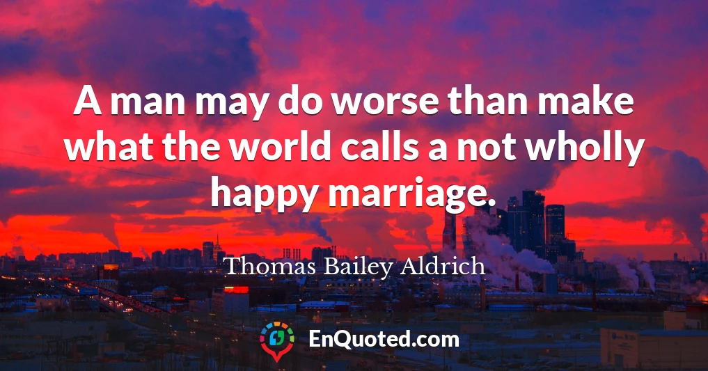 A man may do worse than make what the world calls a not wholly happy marriage.