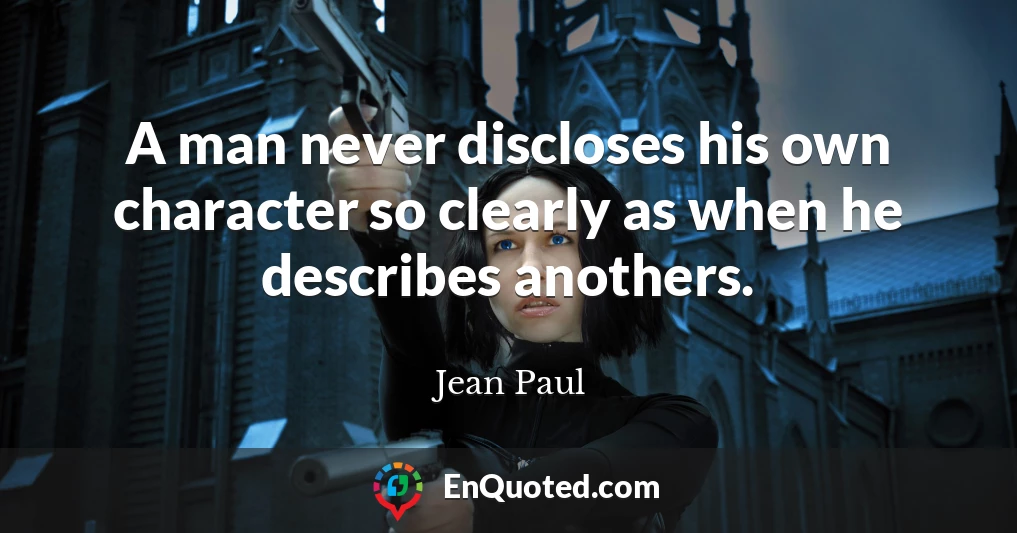 A man never discloses his own character so clearly as when he describes anothers.
