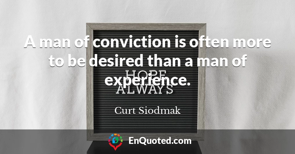 A man of conviction is often more to be desired than a man of experience.