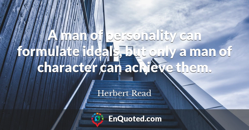 A man of personality can formulate ideals, but only a man of character can achieve them.