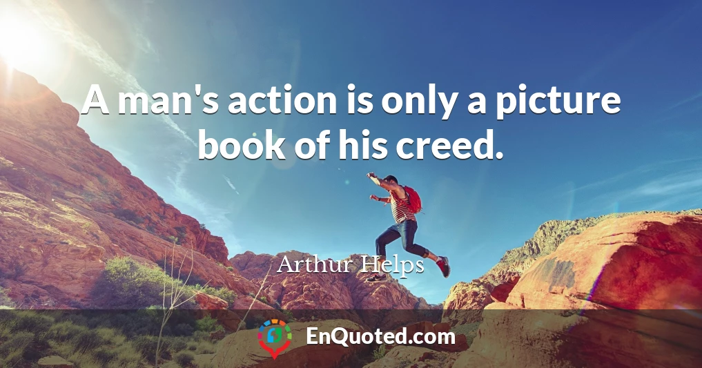 A man's action is only a picture book of his creed.