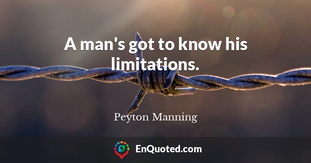 A man's got to know his limitations.