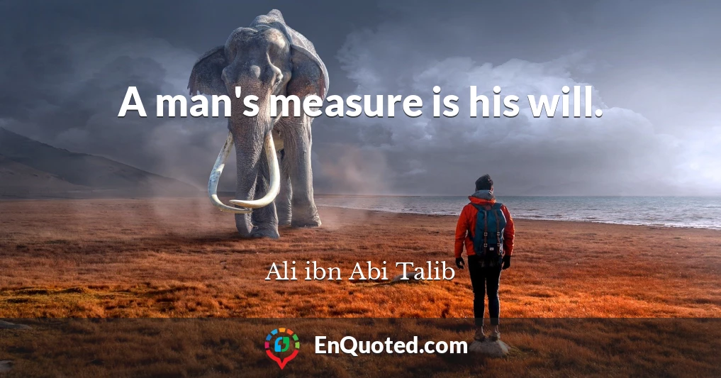 A man's measure is his will.