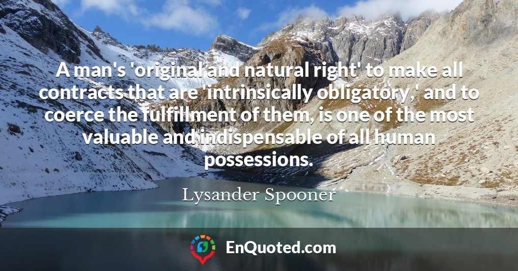 A man's 'original and natural right' to make all contracts that are 'intrinsically obligatory,' and to coerce the fulfillment of them, is one of the most valuable and indispensable of all human possessions.