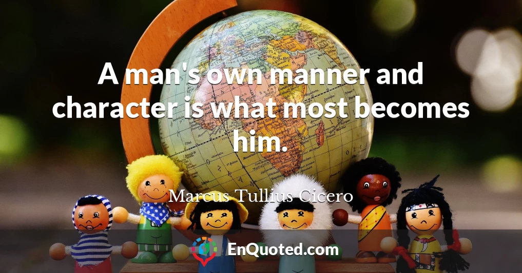 A man's own manner and character is what most becomes him.