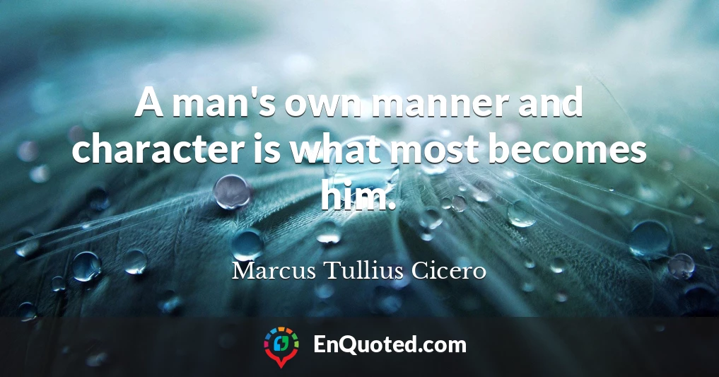 A man's own manner and character is what most becomes him.