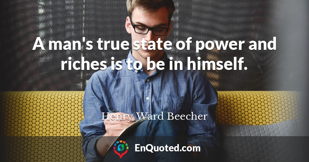A man's true state of power and riches is to be in himself.