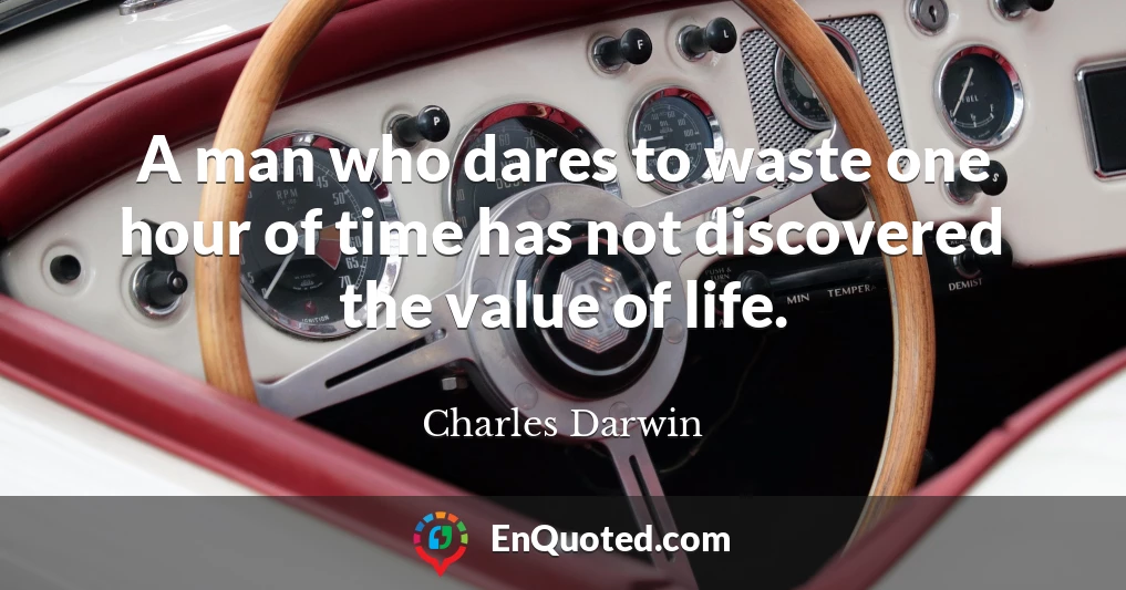 A man who dares to waste one hour of time has not discovered the value of life.