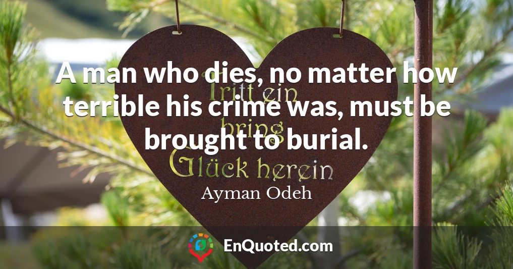 A man who dies, no matter how terrible his crime was, must be brought to burial.