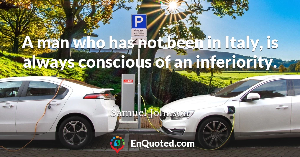A man who has not been in Italy, is always conscious of an inferiority.