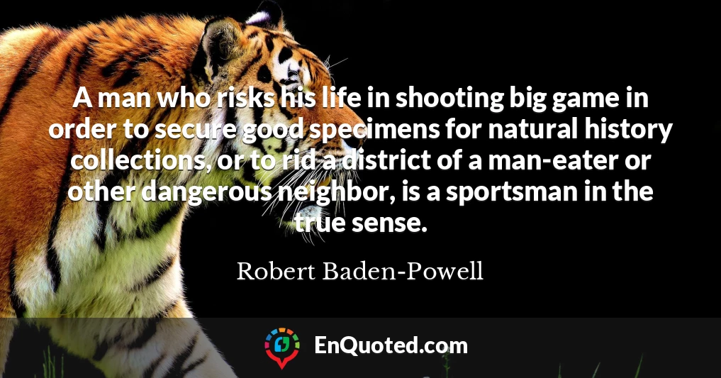 A man who risks his life in shooting big game in order to secure good specimens for natural history collections, or to rid a district of a man-eater or other dangerous neighbor, is a sportsman in the true sense.