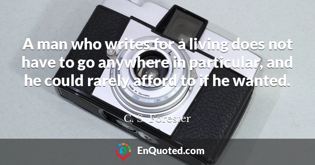 A man who writes for a living does not have to go anywhere in particular, and he could rarely afford to if he wanted.