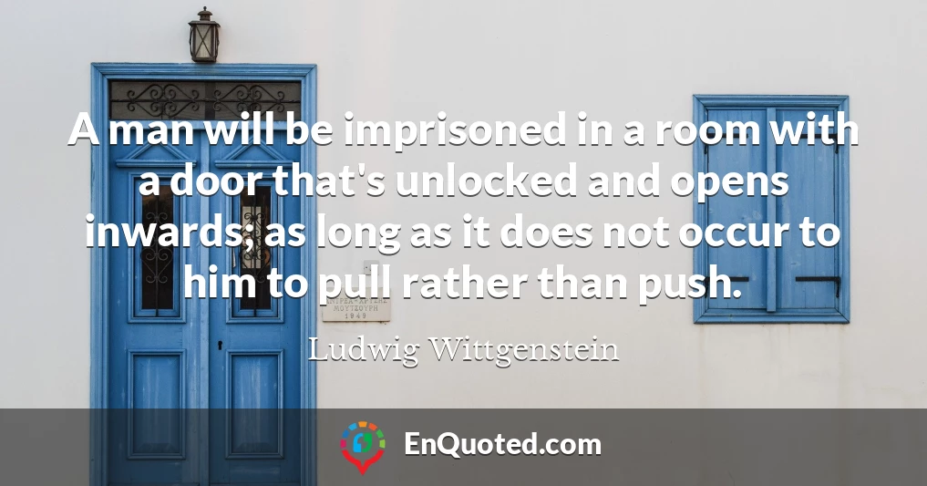 A man will be imprisoned in a room with a door that's unlocked and opens inwards; as long as it does not occur to him to pull rather than push.