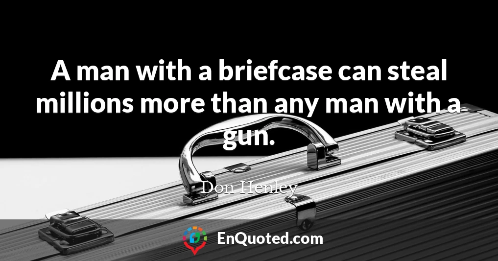 A man with a briefcase can steal millions more than any man with a gun.