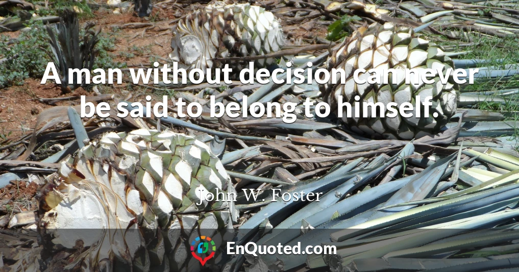 A man without decision can never be said to belong to himself.