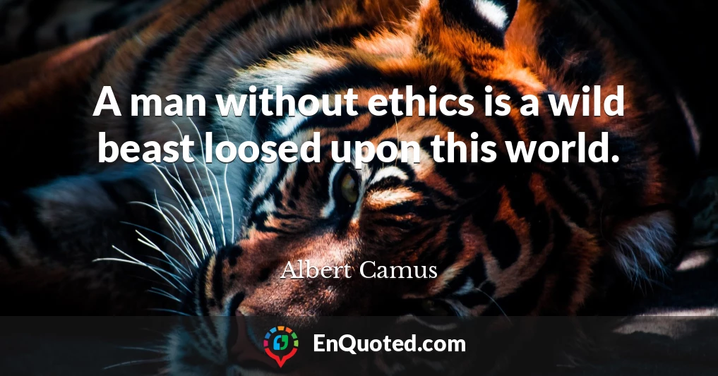 A man without ethics is a wild beast loosed upon this world.