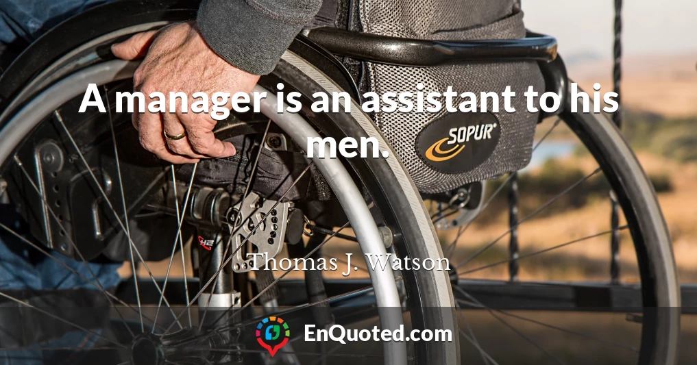 A manager is an assistant to his men.