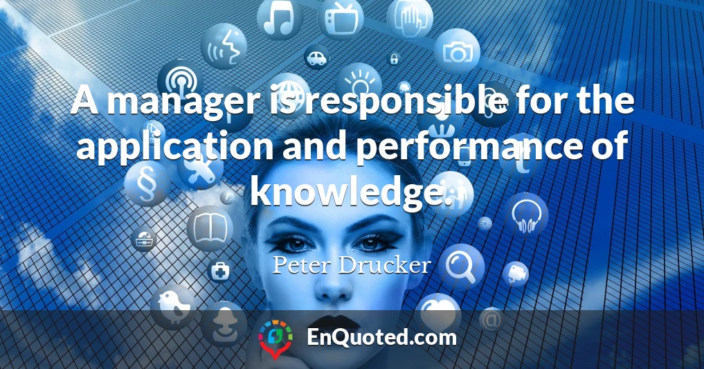 A manager is responsible for the application and performance of knowledge.
