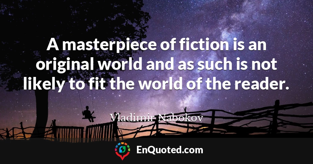 A masterpiece of fiction is an original world and as such is not likely to fit the world of the reader.