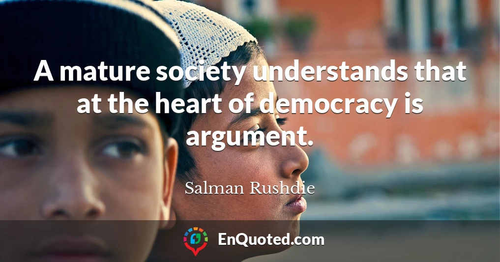A mature society understands that at the heart of democracy is argument.