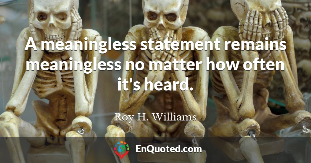 A meaningless statement remains meaningless no matter how often it's heard.
