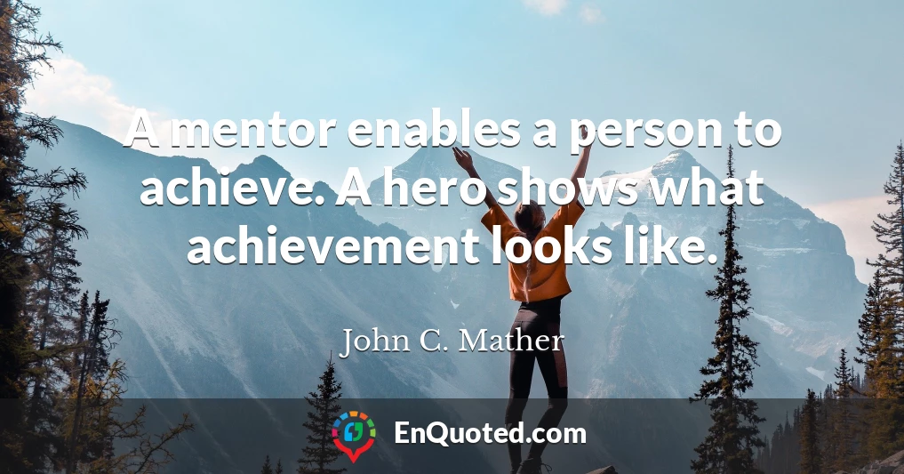A mentor enables a person to achieve. A hero shows what achievement looks like.