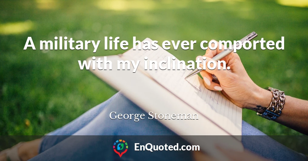 A military life has ever comported with my inclination.
