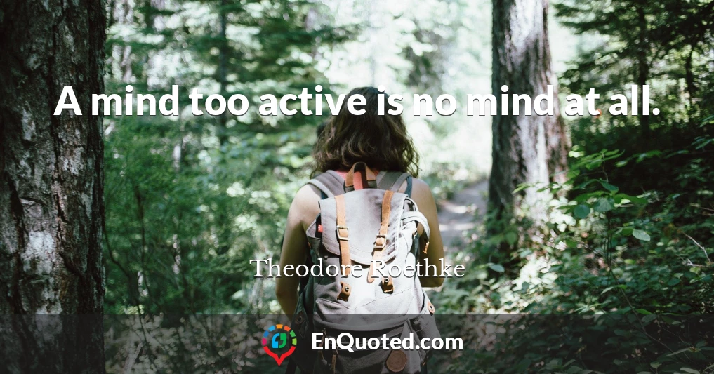A mind too active is no mind at all.