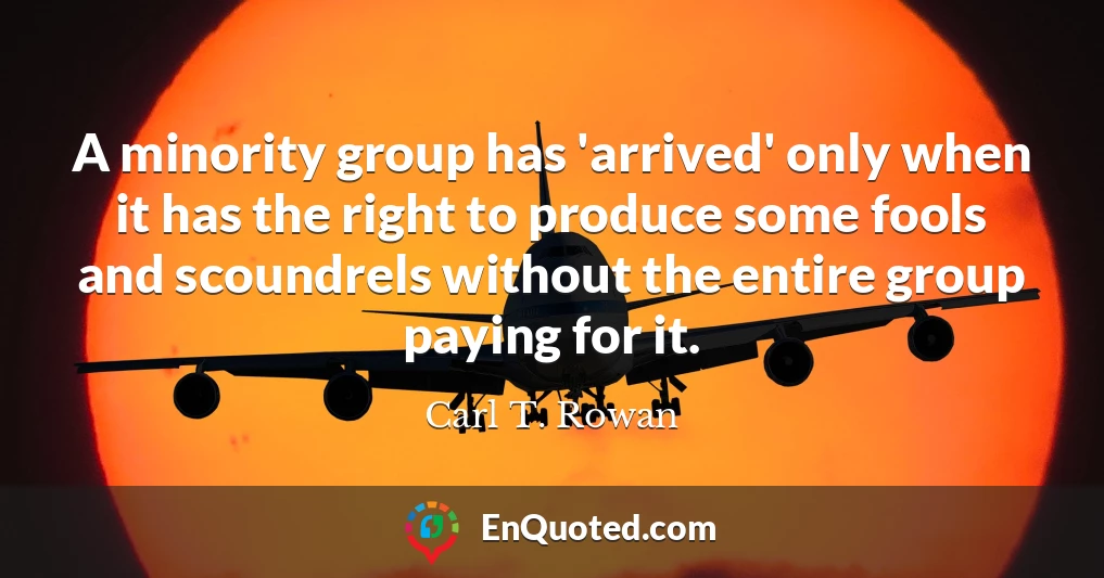 A minority group has 'arrived' only when it has the right to produce some fools and scoundrels without the entire group paying for it.