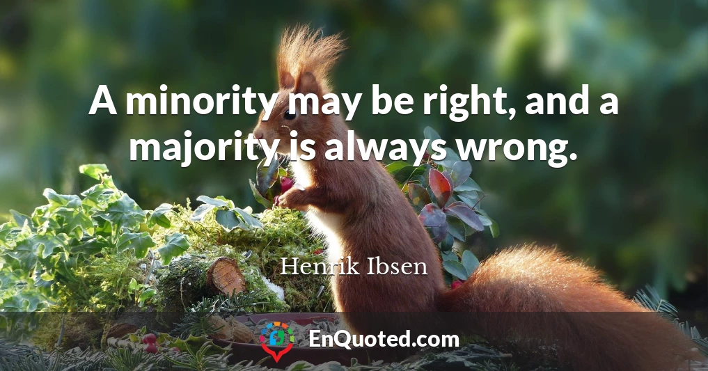 A minority may be right, and a majority is always wrong.