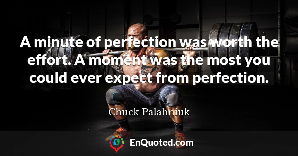A minute of perfection was worth the effort. A moment was the most you could ever expect from perfection.