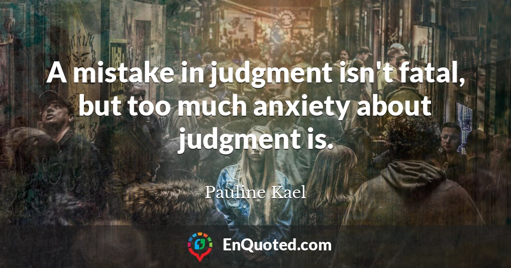 A mistake in judgment isn't fatal, but too much anxiety about judgment is.