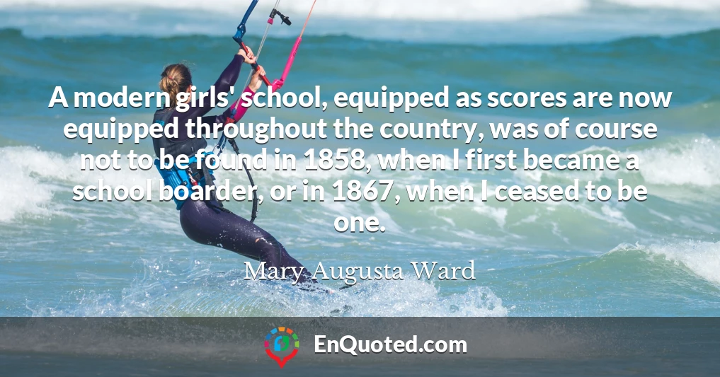 A modern girls' school, equipped as scores are now equipped throughout the country, was of course not to be found in 1858, when I first became a school boarder, or in 1867, when I ceased to be one.