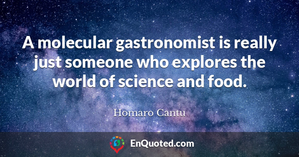 A molecular gastronomist is really just someone who explores the world of science and food.
