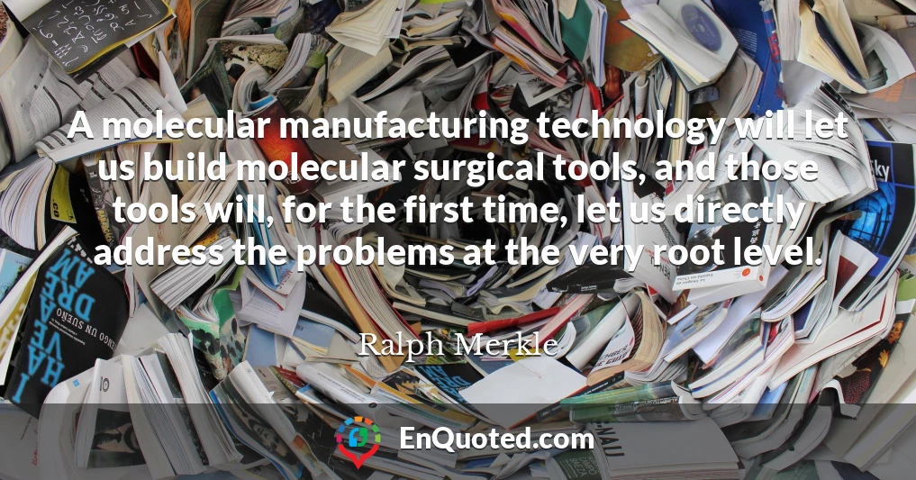 A molecular manufacturing technology will let us build molecular surgical tools, and those tools will, for the first time, let us directly address the problems at the very root level.