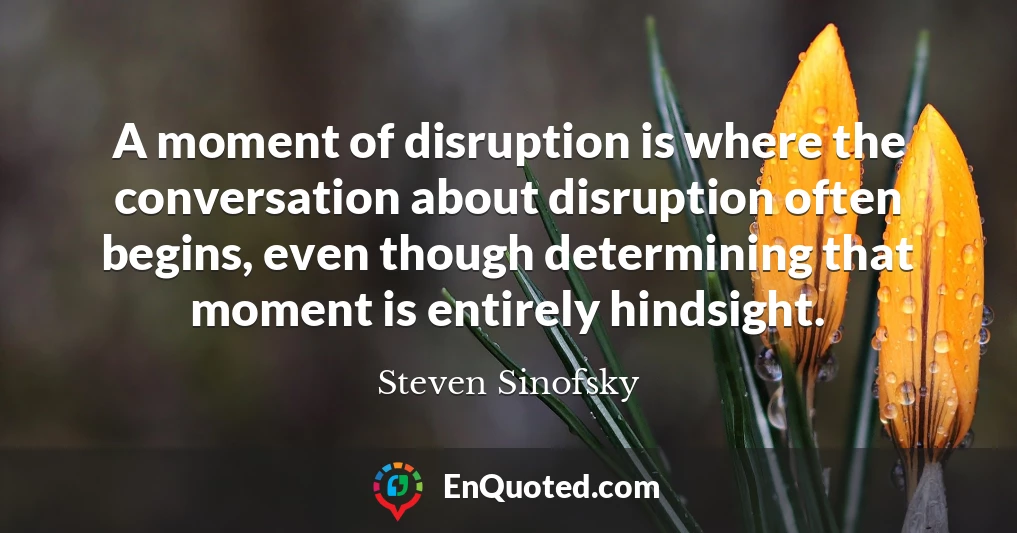 A moment of disruption is where the conversation about disruption often begins, even though determining that moment is entirely hindsight.