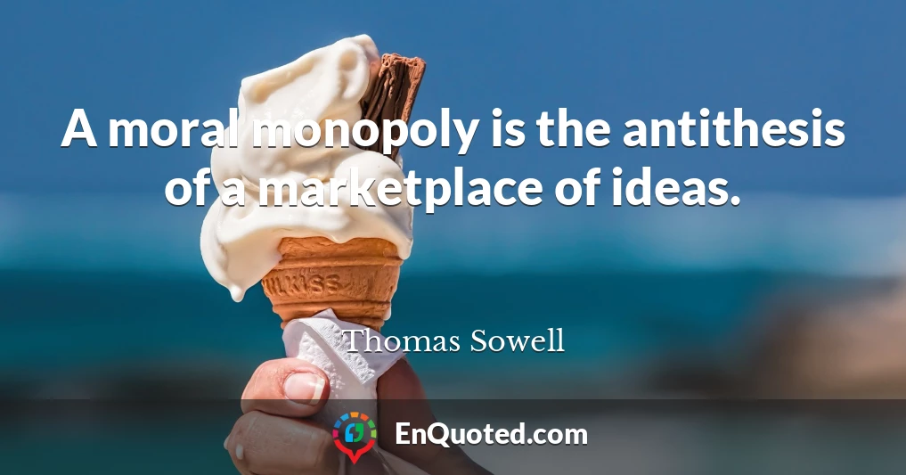 A moral monopoly is the antithesis of a marketplace of ideas.