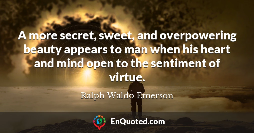 A more secret, sweet, and overpowering beauty appears to man when his heart and mind open to the sentiment of virtue.