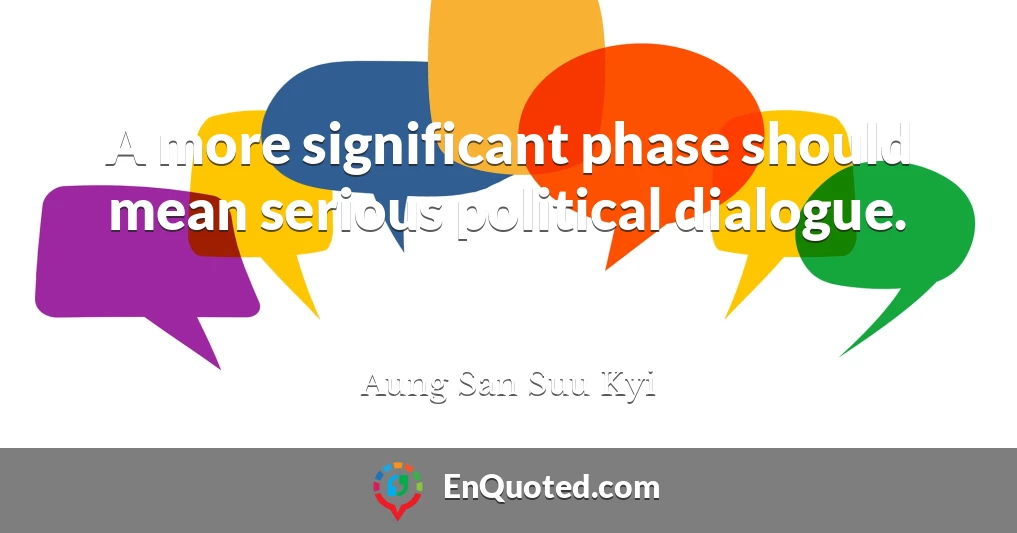 A more significant phase should mean serious political dialogue.