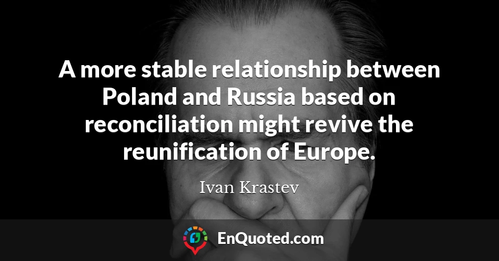 A more stable relationship between Poland and Russia based on reconciliation might revive the reunification of Europe.